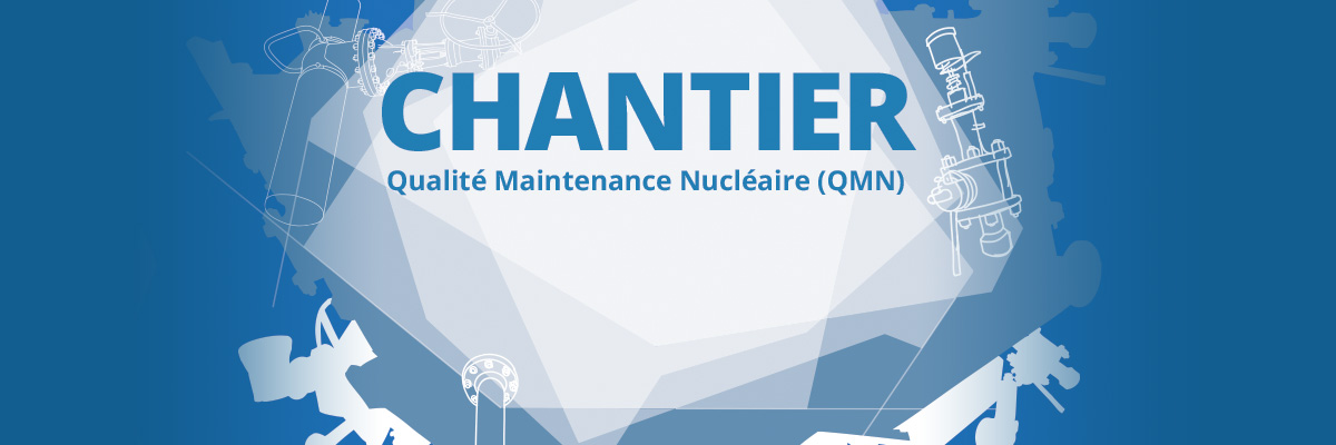 Nouveau : chantier Qualité Maintenance Nucléaire (QMN)